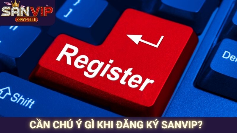 Cần chú ý gì khi đăng ký SANVIP?