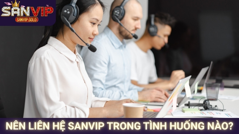 Nên liên hệ SANVIP trong tình huống nào?